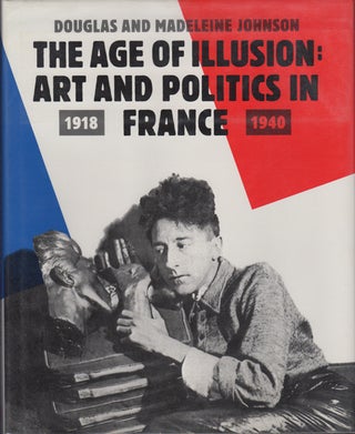 Item #16501 The Age of Illusion: Art and Politics in France 1918-1940. Douglas and Madeleine Johnson
