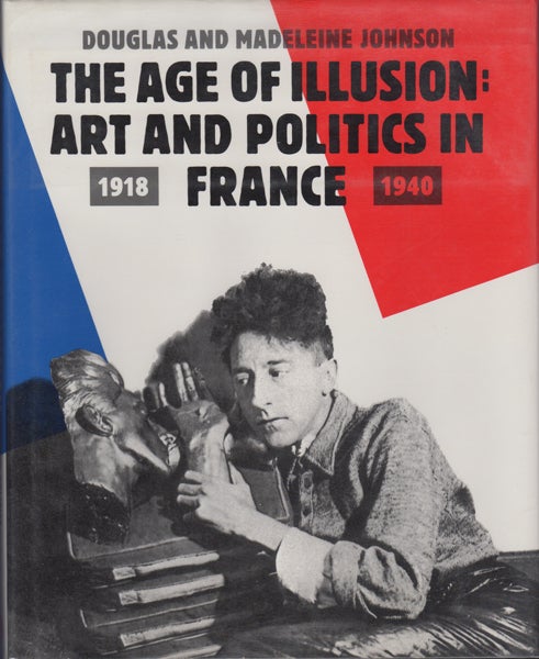 Item #16501 The Age of Illusion: Art and Politics in France 1918-1940. Douglas and Madeleine Johnson.