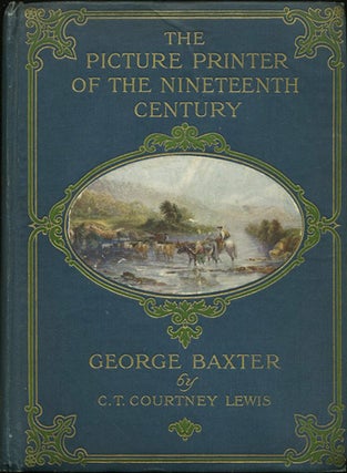 Item #22121 The Picture Printer of The Nineteenth Century, George Baxter 1804-1867. C. T....