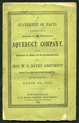 Item #27292 A Statement of Facts in Connection with the Petition of the Springfield Aqueduct Company, for an Addition to their Act of Incorporation. Also Hon. W. G. Bates' Argument before the Committee of the Legislature, on the subject, March 23, 1849. W. G. Bates, Charles Stearns, William Gelston.