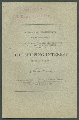 Item #27646 Views and Statements made by Sundry Persons on the Necessity of the People of the United States Endeavoring to Revive the Shipping Interest of this Country, compiled by J. Ernest Miller, and by him Delivered in Speech, at a Special Meeting, at the Rooms of the Chamber of Commerce of New York, Dec. 18th, 1882. J. Ernest Miller, compiler.