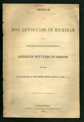 Item #27841 Speech of Hon. Lewis Cass, of Michigan, on the Bill to Protect the Rights of American Settlers in Oregon. Delivered in the Senate of the United States, Monday, June 1, 1846. Lewis Cass.
