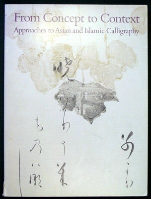 Item #28275 From Concept to Context Approaches to Asian and Islamic Calligraphy. Shen Fu, Glenn...