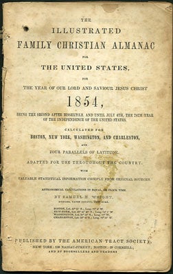 Item #28446 The Illustrated Family Christian Almanac for the United States, for the Year of our Lord and Saviour Jesus Christ 1854, being the Second after Bissextile. And Until July 4th, the 78th Year of the Independence of the United States. Calculated for Boston, New York, Washington, and Charleston, and Four Parallels of Latitude. Adapted for use Throughout the Country. With Valuable Statistical Information Chiefly from Original Sources. Astronomical Calculations in Equal, or Clock Time. Samuel H. Wright.
