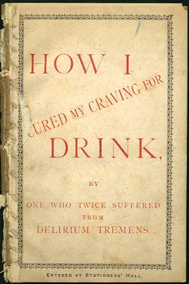 Item #28462 How I Cured my Craving for Drink, by One who Twice Suffered from Delirium Tremens....