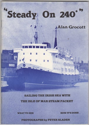 Item #31271 Steady on 240. Sailing the Irish sea with the Isle of Man Steam Packet. Alan Grocott