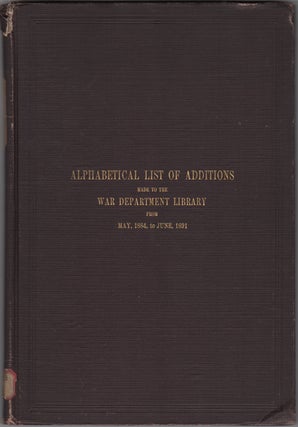 Alphabetical Catalogue of the War Department Library (Including Law Library): Authors and Subjects [with] Alphabetical List of Additions made... from June, 1882 [with]... Alphabetical List ... from May, 1884, to June, 1891 [Three Volumes].