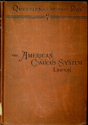 Item #31577 The American Caucus System. Its Origin, Purpose and Utility. George W. Lawton