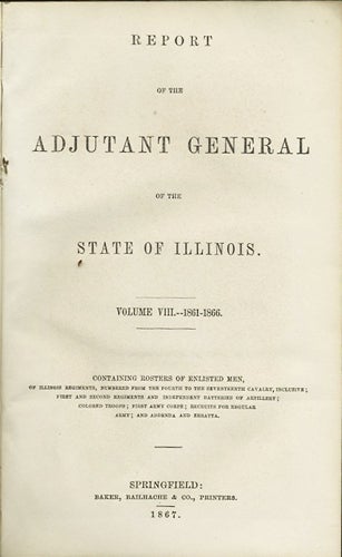 Item #31828 Report of the Adjutant General of the State of Illinois, Vol. VIII. 1861-1866. Containing Rosters of Enlisted Men, of Illinois Regiments, Numbered from the Fourth to the Seventeenth Cavalry, Inclusive; First and Second Regiments and Independent Batteries of Artillery; Colored Troops; First Army Corps; Recruits for Regular Army; and Addenda and Errata. Illinois Adjutant General.
