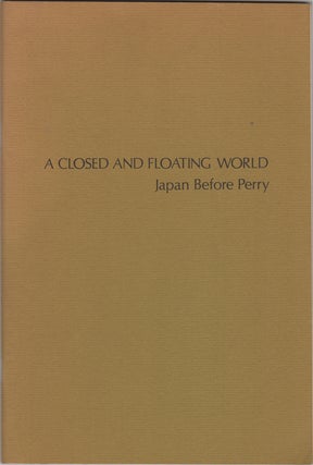 Item #31886 A Closed and Floating World. Japan Before Perry. May 31-June 21, 1975. Organized with...