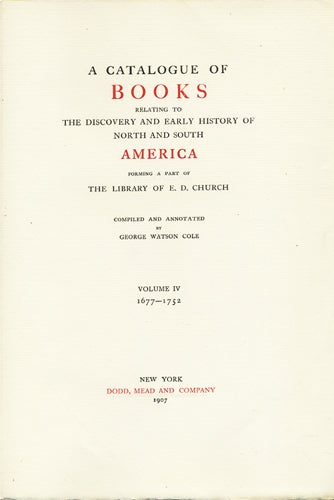 Item #32726 A Catalogue of Books Relating to the Discovery and Early History of North and South America Forming a Part of the Library of E.D. Church. Compiled and Annotated by George Watson Cole. Volume IV: 1677-1752. Elihu Dwight. Cole Church, George Watson.
