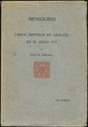 Item #34110 Impresores y Libros Impresos en Aragon en el Siglo XVI. Juan Manuel Sanchez