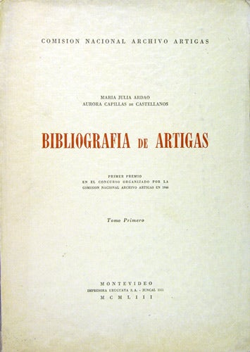 Item #34185 Bibliografia de Artigas. Primer premio en el concurso organizado por la Comision Nacional Archivo Artigas en 1946. Tomo primero. Maria Julia Ardao, Aurora Capillas de Castellanos.