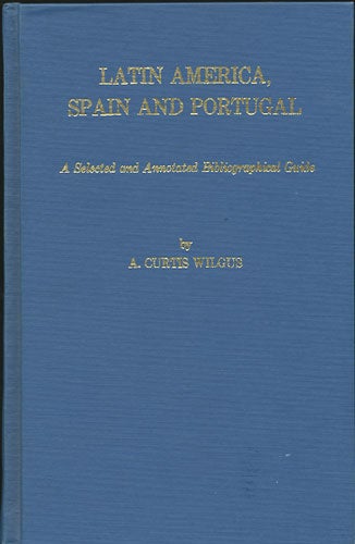 Item #34249 Latin America, Spain and Portugal. A Selected and Annotated Bibliographical Guide to Books Published in the United States, 1954-1974. A. Curtis Wilgus.