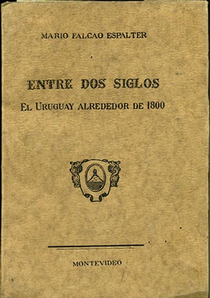 Item #34868 Entre dos siglos el Uruguay alrededor de 1800. Mario Falcâo Espalter