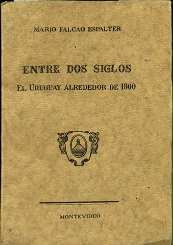 Item #34868 Entre dos siglos el Uruguay alrededor de 1800. Mario Falcâo Espalter.