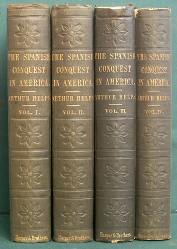 Helps, Arthur - The Spanish Conquest in America, and Its Relation to the History of Slavery and to the Government of the Colonies. [Four Volumes]