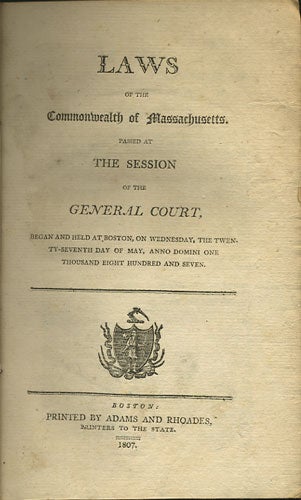 Item #35283 Laws of the Commonwealth of Massachusetts. Passed at the Session of the General Court, Began and Held at Boston on Wednesday, the twenty-seventh day of May, Anno Domini One Thousand Eight Hundred and Seven. Massachusetts.