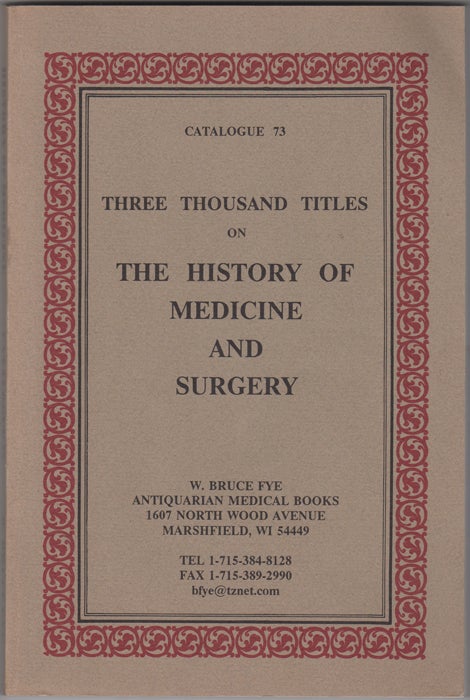 Fye, W. Bruce - Three Thousand Titles on the History of Medicine and Surgery. Catalogue 73. W. Bruce Fye Antiquarian Medical Books