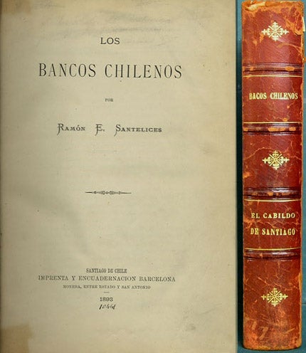 Item #35512 Los bancos Chilenos [bound with the first volume of] El cabildo de Santiago desde 1573 hasta 1581. Ramón E. Santelices, Miguel Luis Amunátegui, Reyes.