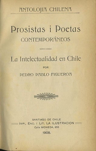 Item #35515 Prosistas i Poetas contemporáneos. La Intelectualidad en Chile. (Antalojia Chilena). Pedro Pablo Figueroa.