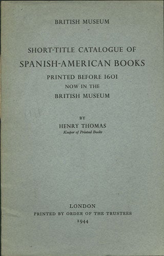 Item #35748 Short-title Catalogue of Spanish-American Books printed before 1601 now in the British Museum. Henry Thomas.