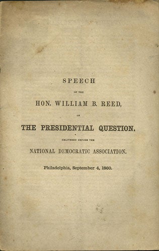 Item #35956 Speech of the Hon. William B. Reed, on the Presidential Question. Delivered before the National Democratic Association. Philadelphia, September 4, 1860. William B. Reed.