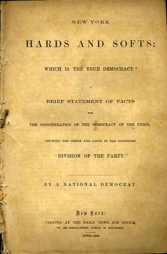 Item #36039 New York Hards and Softs: Which is the True Democracy? A Brief Statement of Facts for the Consideration of the Democracy of the Union, Showing the Origin and Cause of the Continued "Division of the Party." By a National Democrat. Democratic Party, National Democrat.