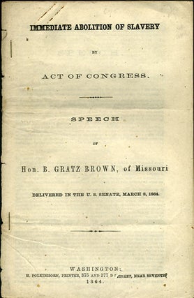 Item #36108 Immediate Abolition of Slavery by Act of Congress. Speech of Hon. B. Gratz Brown, of...