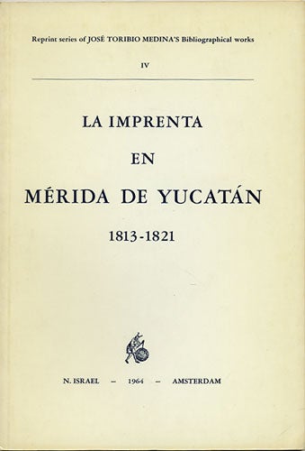 Item #36265 La Imprenta en Merida de Yucatan (1813-1821). Notas Bibliográficas. José Toribio Medina.