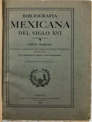 Bibliografia Mexicana del siglo XVI. Parte Primera. Cat&aacute;logo rasonado de libros impresos en M&eacute;xicode 1539 a 1600. Con biograf&iacute;as de autores y otras ilustraciones. Precedido de una noticia acerca de la introducci&oacute;n de la imprenta en M&eacute;xico [all published].