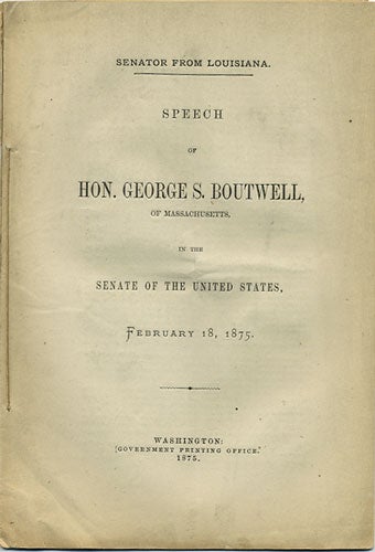 Item #36370 Speech of Hon. George S. Boutwell, of Massachusetts, in the Senate of the United States, February 18, 1875. Senator from Louisiana. George S. Boutwell.
