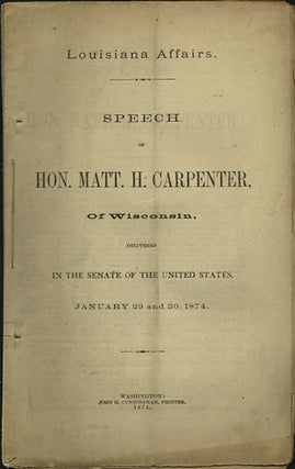 Item #36371 Louisiana Affairs. Speech of Hon. Matt. H. Carpenter, of Wisconsin, delivered in the...