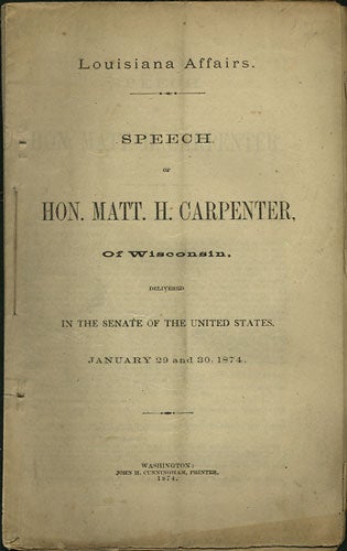 Item #36371 Louisiana Affairs. Speech of Hon. Matt. H. Carpenter, of Wisconsin, delivered in the Senate of the United States, January 29 and 30, 1874. Matt. H. Carpenter, Matthew Hale.