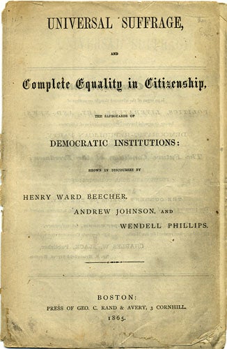 Item #36381 Universal Suffrage, and Complete Equality in Citizenship, the Safeguards of Democratic Institutions: shown in Discourses by Henry Ward Beecher, Andrew Johnson, and Wendell Phillips. Henry Ward Beecher, Andrew Johnson, Wendell Phillips.