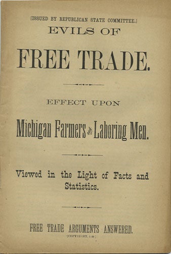 Item #36576 Evils of Free Trade. Effect upon Michigan Farmers and Laboring Men. Viewed in the Light of Facts and Statistics. Republican State Committee, Milon D. Campbell, attrib.