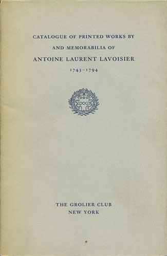 Item #36706 Catalogue of Printed Works by and Memorabilia of Antoine Laurent Lavoisier 1743-1794. Grolier Club.