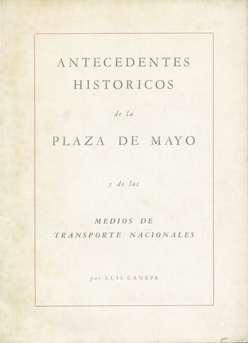 Item #37057 Antecedentes historicos de la Plaza de Mayo y de los medios de transporte nacionales. Luis Canepa.