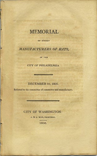 Item #37538 Memorial of sundry manufacturers of hats, in the city of Philadelphia. December 10, 1805. Referred to the Committee of commerce and manufactures. William Davy, Philadelphia.