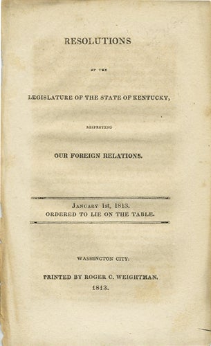 Item #37583 Resolutions of the legislature of the state of Kentucky, respecting our foreign relations. January 1st, 1813. Ordered to lie on the table. War of 1812. Kentucky, Joseph H. Hawkins, R. Hickman.