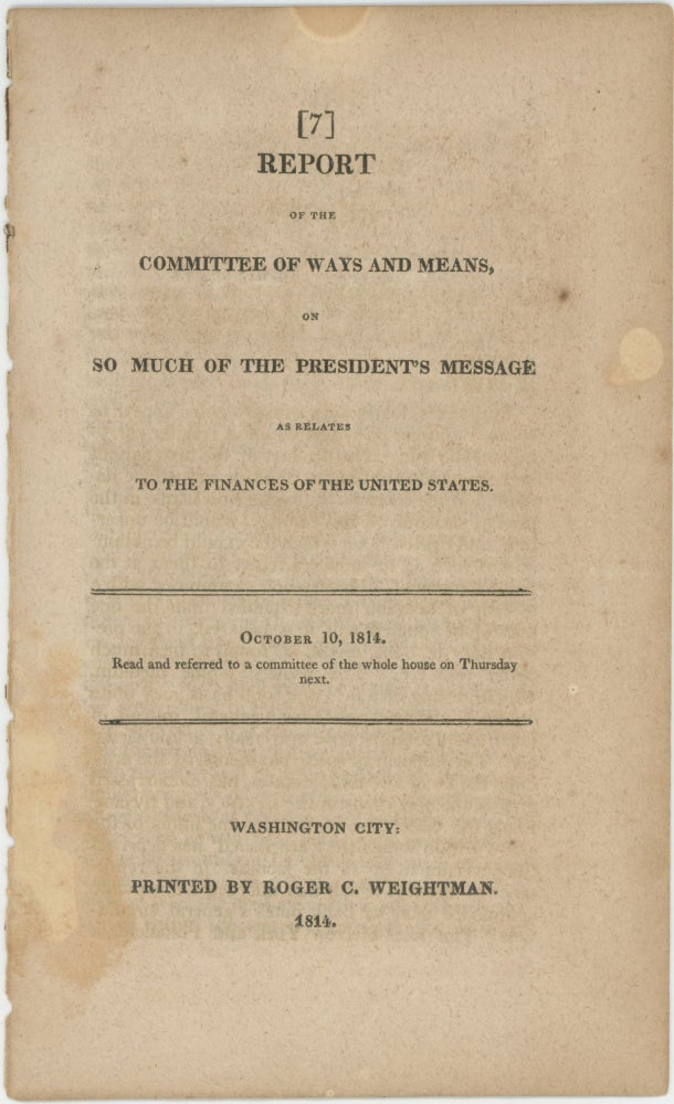Item #37592 Report of the Committee of Ways and Means, on so much of the President's message as relates to the finances of the United States. October 10, 1814. Read and referred to a committee of the whole House on Thursday next. War of 1812.