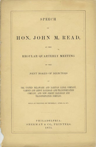 Item #37665 Speech of Hon. John M. Read, at the regular quarterly meeting of the Joint Board of Directors of the United Delaware and Raritan Canal Company, Camden and Amboy Railroad and Transportation Company, and New Jersey Railroad and Transportation Company held at Trenton on Thursday, April 20, 1871. John M. Read.