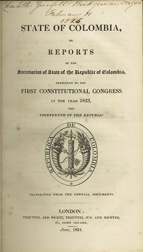 Item #37807 State of Colombia, or reports of the Secretaries of State of the Republic of Colombia, presented to the First Constitutional Congress in the Year 1823, the Thirteenth of the Republic. Translated from the official documents. Colombia.