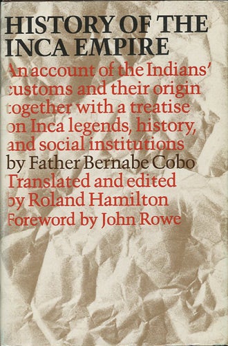 Item #37900 History of the Inca Empire. An Account of the Indians' Customs and their Origin together with a Treatise on Inca legends, history, and social institutions. Bernabe Cobo.