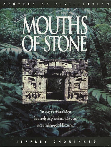 Item #37937 Mouths of Stone. Stories of the Ancient Maya from Newly Deciphered Inscriptions and Recent Archaeological Discoveries. Jeffrey Chouinard.