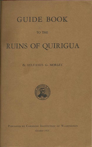 Item #37953 Guide Book to the Ruins of Quirigua. Sylvanus G. Morley.