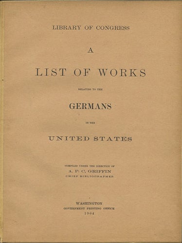 Item #38053 A List of Works relating to the Germans in the United States. A. P. C. Library of Congress. Griffin, ed.