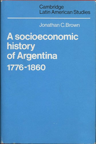 Item #38096 A Socioeconomic History of Argentina, 1776-1860. Jonathan C. Brown.