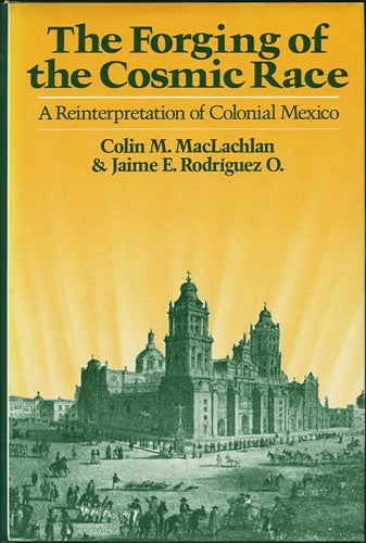 Item #38154 The Forging of the Cosmic Race. A Reinterpretation of Colonial Mexico. Colin M. MacLachlan, Jaime E. Rodriguez O.