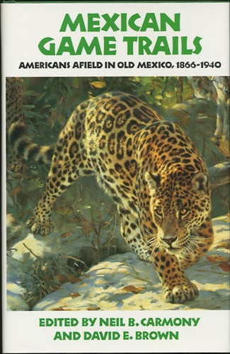 Item #38163 Mexican Game Trails. Americans Afield in Old Mexico, 1866-1940. Neil B. Carmoney, David E. Brown, eds.